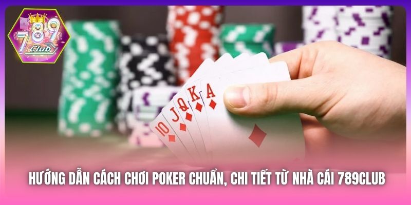 Hướng Dẫn Cách Chơi Poker Chuẩn, Chi Tiết Từ Nhà Cái 789Club