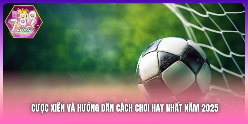 Cược Xiên Và Hướng Dẫn Cách Chơi Hay Nhất Năm 2025