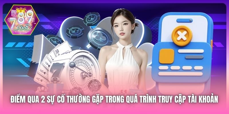 Điểm qua 2 sự cố thường gặp trong quá trình truy cập tài khoản 