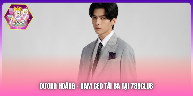 Dương Hoàng - nam CEO tài ba tại 789Club