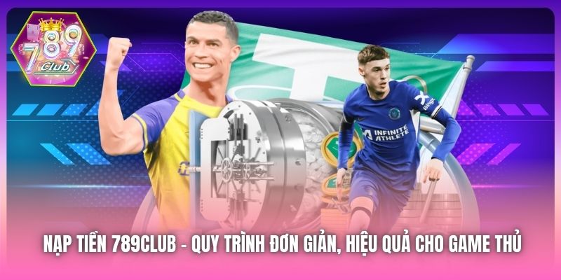 Nạp Tiền 789Club | Quy Trình Đơn Giản, Hiệu Quả Cho Game Thủ