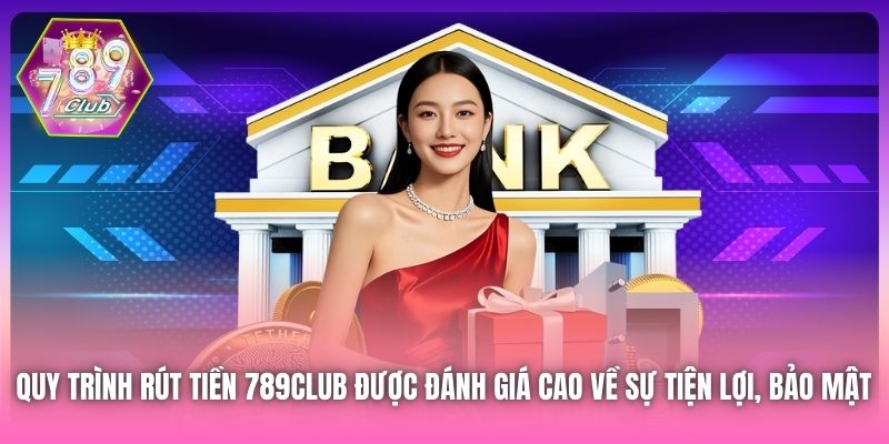 Quy trình rút tiền 789Club được đánh giá cao về sự tiện lợi, bảo mật 