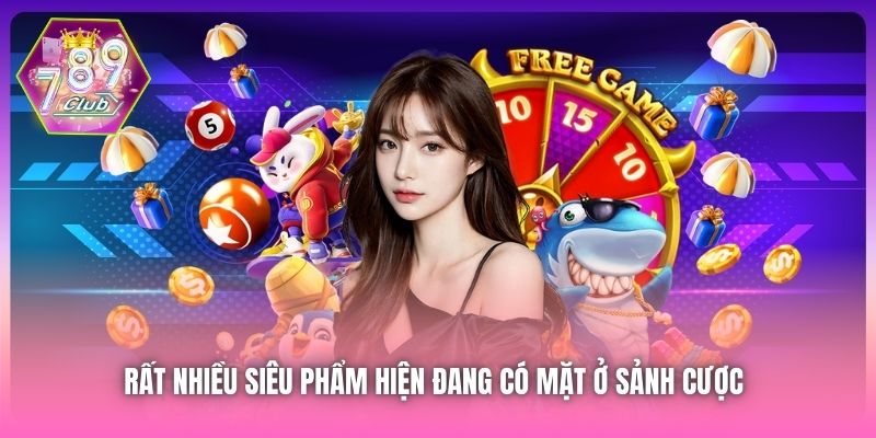 Rất nhiều siêu phẩm hiện đang có mặt ở sảnh cược  