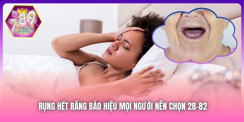 Rụng hết răng báo hiệu mọi người nên chọn 28-82