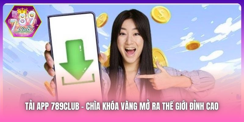 Tải App 789Club | Chìa Khóa Vàng Mở Ra Thế Giới Đỉnh Cao